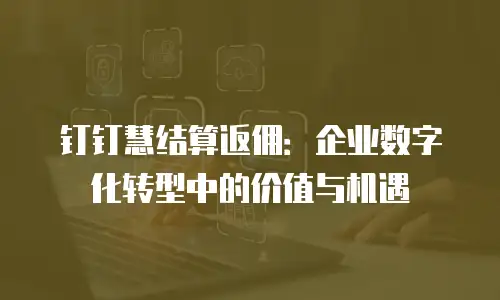 钉钉慧结算返佣：企业数字化转型中的价值与机遇
