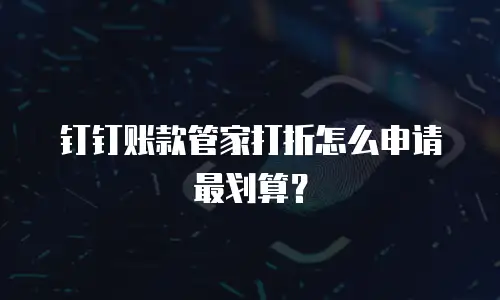 钉钉账款管家打折怎么申请最划算？