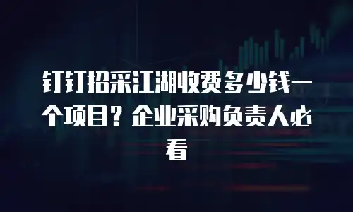 钉钉招采江湖收费多少钱一个项目？企业采购负责人必看