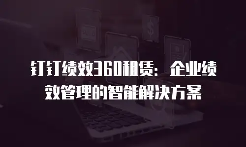 钉钉绩效360租赁：企业绩效管理的智能解决方案