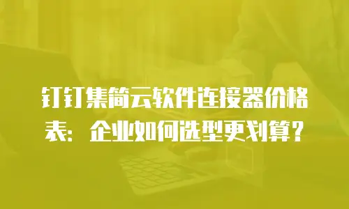 钉钉集简云软件连接器价格表：企业如何选型更划算？