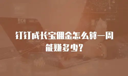 钉钉成长宝佣金怎么算一周能赚多少？