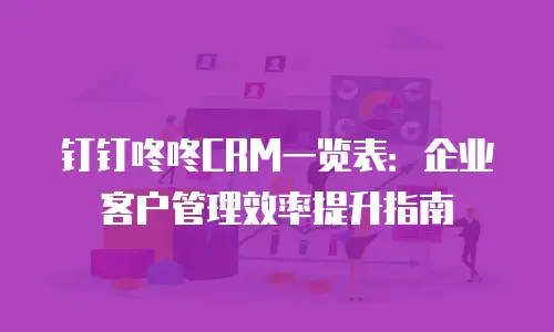 钉钉咚咚CRM一览表：企业客户管理效率提升指南