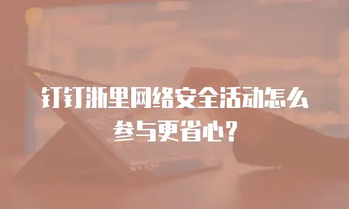 钉钉浙里网络安全活动怎么参与更省心？