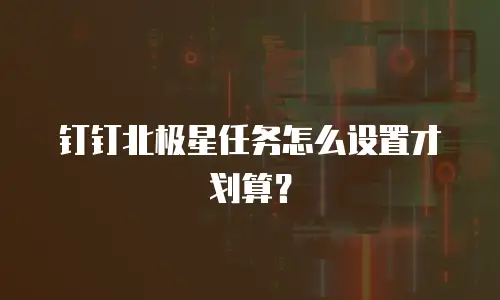 钉钉北极星任务怎么设置才划算？