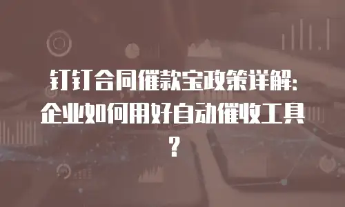 钉钉合同催款宝政策详解：企业如何用好自动催收工具？