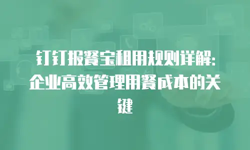 钉钉报餐宝租用规则详解：企业高效管理用餐成本的关键
