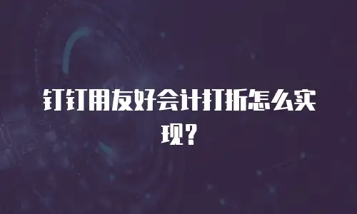 钉钉用友好会计打折怎么实现？