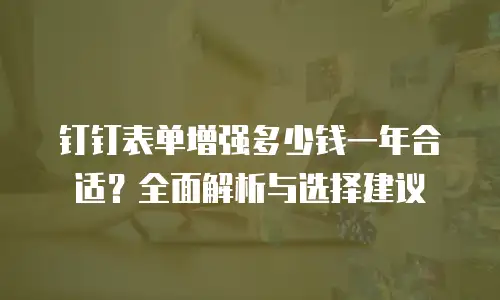 钉钉表单增强多少钱一年合适？全面解析与选择建议