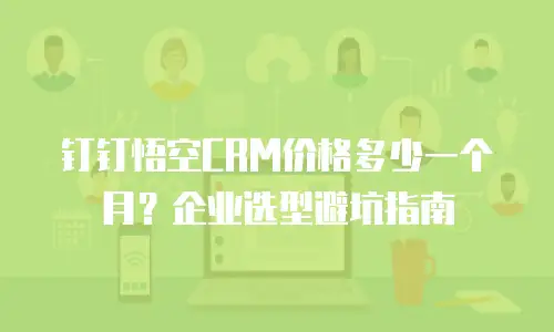 钉钉悟空CRM价格多少一个月？企业选型避坑指南