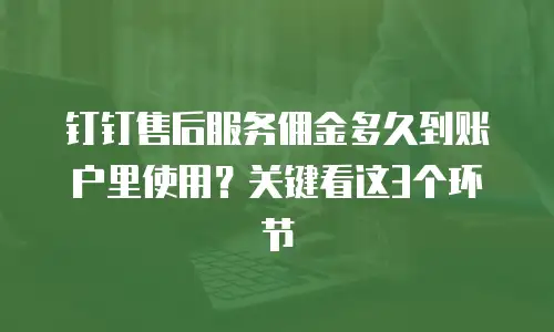 钉钉售后服务佣金多久到账户里使用？关键看这3个环节