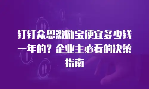 钉钉众恩激励宝便宜多少钱一年的？企业主必看的决策指南