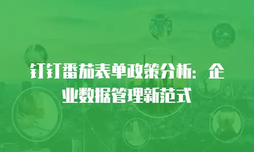 钉钉番茄表单政策分析：企业数据管理新范式