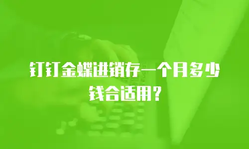 钉钉金蝶进销存一个月多少钱合适用？