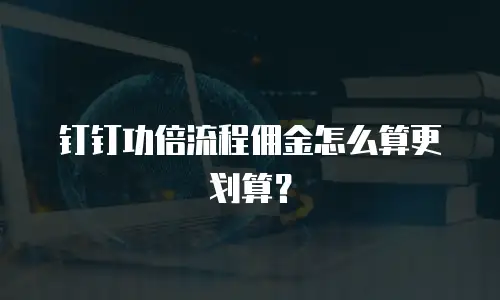 钉钉功倍流程佣金怎么算更划算？
