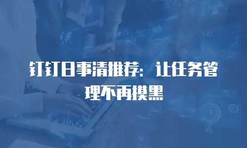 钉钉日事清推荐：让任务管理不再摸黑