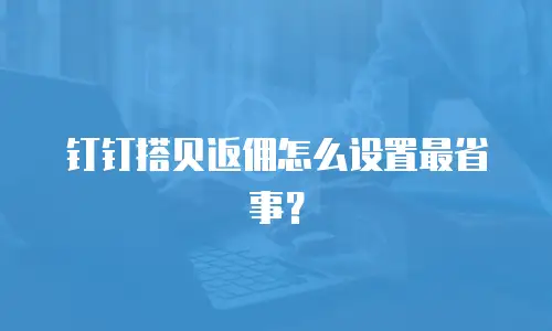 钉钉搭贝返佣怎么设置最省事？