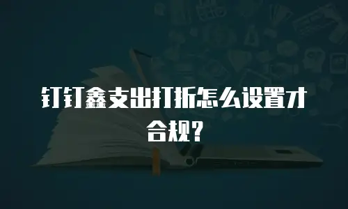 钉钉鑫支出打折怎么设置才合规？