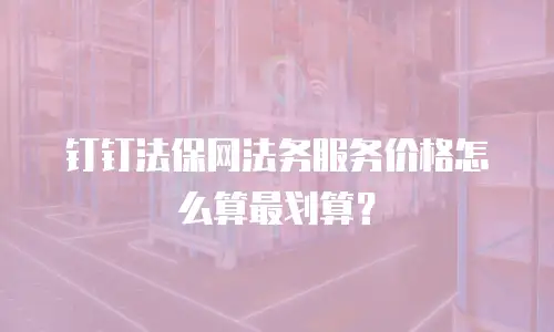 钉钉法保网法务服务价格怎么算最划算？