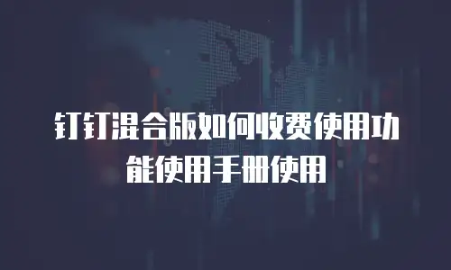 钉钉混合版如何收费使用功能使用手册使用