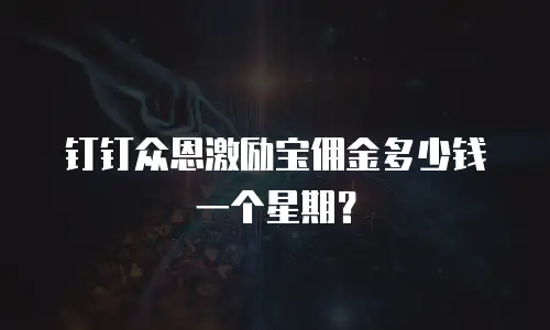 钉钉众恩激励宝佣金多少钱一个星期？