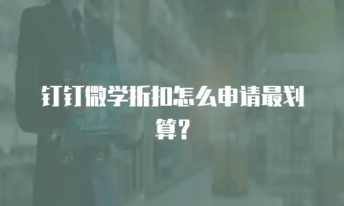 钉钉微学折扣怎么申请最划算？