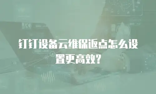 钉钉设备云维保返点怎么设置更高效？