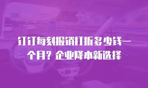 钉钉每刻报销打折多少钱一个月？企业降本新选择