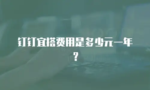 钉钉宜搭费用是多少元一年？