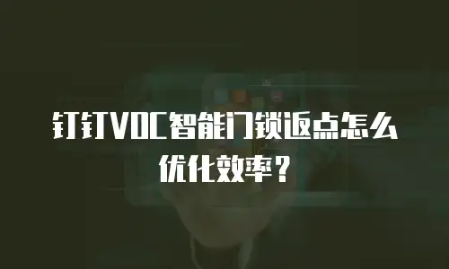 钉钉VOC智能门锁返点怎么优化效率？