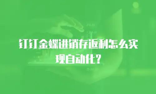 钉钉金蝶进销存返利怎么实现自动化？