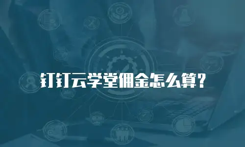 钉钉云学堂佣金怎么算？