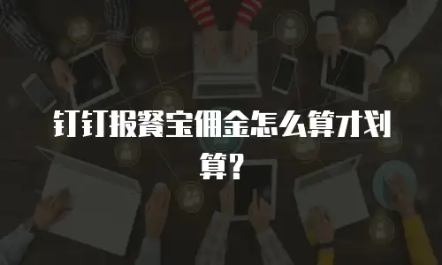 钉钉报餐宝佣金怎么算才划算？