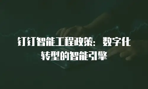 钉钉智能工程政策：数字化转型的智能引擎