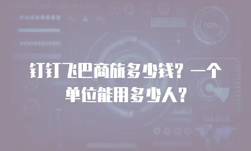 钉钉飞巴商旅多少钱？一个单位能用多少人？