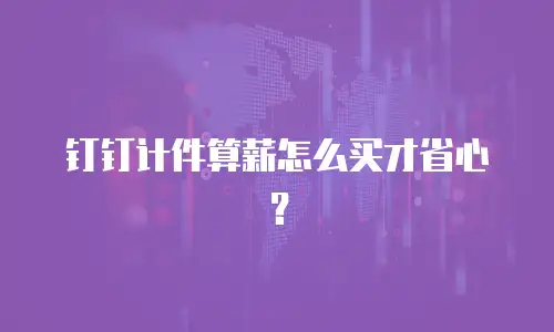 钉钉计件算薪怎么买才省心？