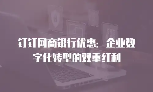 钉钉网商银行优惠：企业数字化转型的双重红利