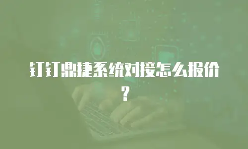 钉钉鼎捷系统对接怎么报价？
