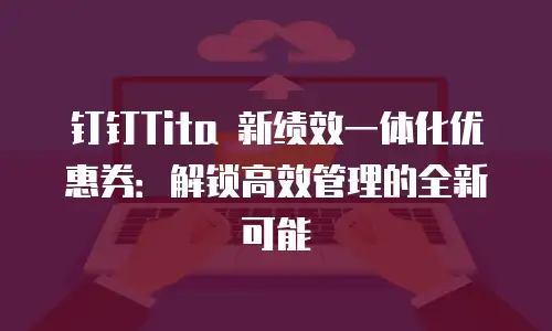 钉钉Tita 新绩效一体化优惠券：解锁高效管理的全新可能