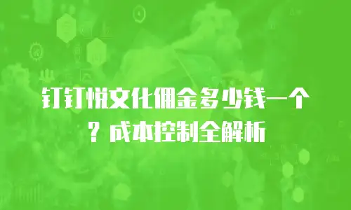 钉钉悦文化佣金多少钱一个？成本控制全解析
