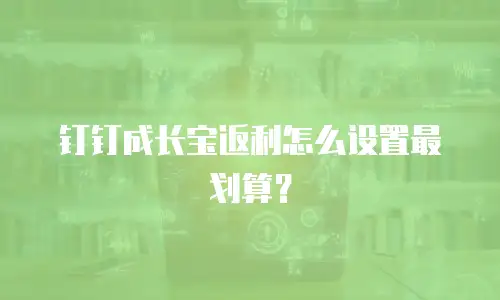 钉钉成长宝返利怎么设置最划算？