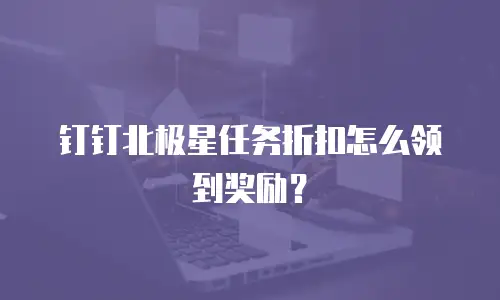 钉钉北极星任务折扣怎么领到奖励？