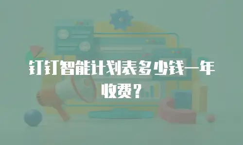 钉钉智能计划表多少钱一年收费？