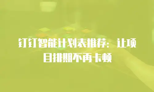 钉钉智能计划表推荐：让项目排期不再卡顿