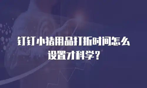 钉钉小猪用品打折时间怎么设置才科学？