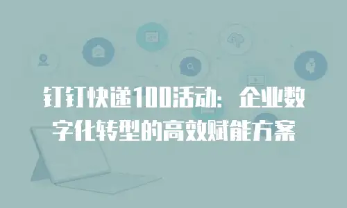 钉钉快递100活动：企业数字化转型的高效赋能方案
