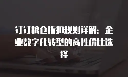 钉钉粮仓折扣规则详解：企业数字化转型的高性价比选择