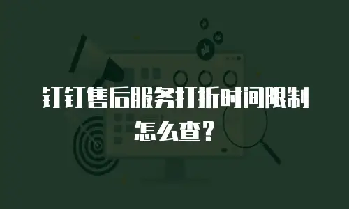 钉钉售后服务打折时间限制怎么查？