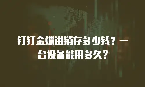 钉钉金蝶进销存多少钱？一台设备能用多久？