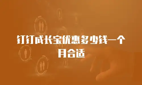 钉钉成长宝优惠多少钱一个月合适